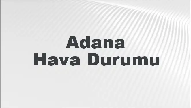 Adana'da Mart Ayında Hava Durumu Ne Olacak? Detaylar Burada!