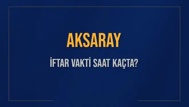 Aksaray'ın İftar Saatleri: Bu Akşam Ne Zaman İftar Yapılacak?